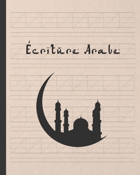 �criture Arabe: Cahier Pour La Pratique de la Caligraphie Arabe - Dirig� Aux �tudiants D�butants Ou Avanc�s