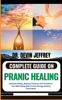 Paperback Complete Guide on Pranic Healing: Unleash Vitality, Balance Chakras, And Transform Your Well-Being With Proven Energy Healing Techniques Book