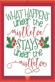 What happens under the mistletoe stays under the mistletoe: Happy Christmas Journal: Happy Christmas Xmas Organizer Journal Planner, Gift List, Bucket ... vacation 100 pages Premium Graphics design
