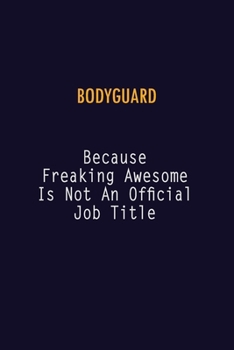Bodyguard Because Freaking Awesome is not An Official Job Title: 6X9 Career Pride Notebook Unlined 120 pages Writing Journal