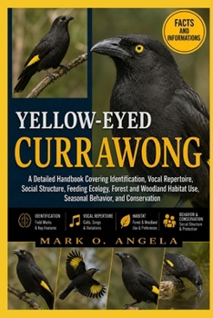 YELLOW-EYED CURRAWONG: A Detailed Handbook Covering Identification, Vocal Repertoire, Social Structure, Feeding Ecology, Forest and Woodland Habitat Use, Seasonal Behavior, and Conservation