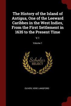 Paperback The History of the Island of Antigua, One of the Leeward Caribbes in the West Indies, From the First Settlement in 1635 to the Present Time: V.1; Volu Book