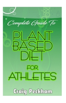 Paperback Complete Guide To Plant Based Diet for Athletes: Surviving on a plant based diet as an athlete, with success stories Book