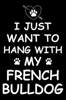 I Just Want to Hang With My French bulldog: Cute French bulldog Lined journal Notebook, Great Accessories & Gift Idea for French bulldog Owner & ... journal Notebook With An Inspirational Quote.