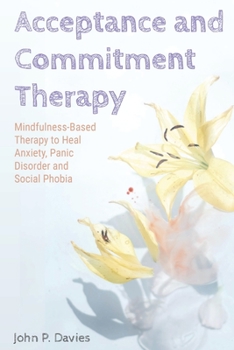 Paperback Acceptance and Commitment Therapy: Mindfulness-Based Therapy to Heal Anxiety, Panic Disorder and Social Phobia Book