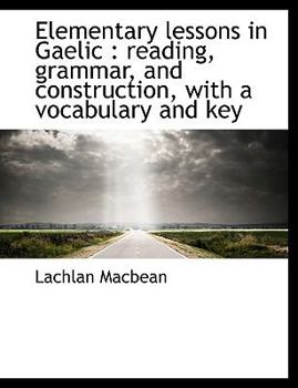 Paperback Elementary Lessons in Gaelic: Reading, Grammar, and Construction, with a Vocabulary and Key Book