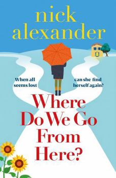 Where Do We Go from Here? : A Completely Unforgettable and Life-Affirming Novel about Love, Loss and New Beginnings