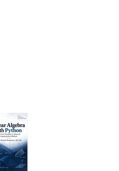 Linear Algebra with Python: From First Principles to Advanced Computational Methods (Mathematical Graduate Books from The Scottish Science Society)