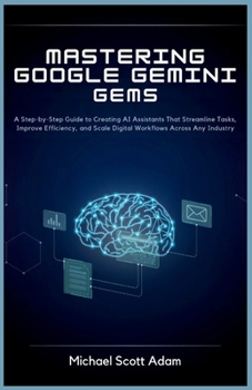 Paperback Mastering Google Gemini Gems for Business Automation: A Step-by-Step Guide to Creating AI Assistants That Streamline Tasks, Improve Efficiency, and Sc Book