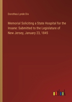 Paperback Memorial Soliciting a State Hospital for the Insane: Submitted to the Legislature of New Jersey, January 23, 1845 Book