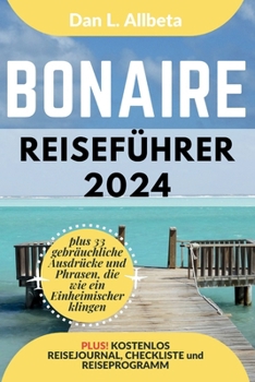 BONAIRE Reiseführer 2024: Alleinreisende, Familien und Paare entdecken verborgene Schätze und sehenswerte Attraktionen mit einem idealen 7-Tage-