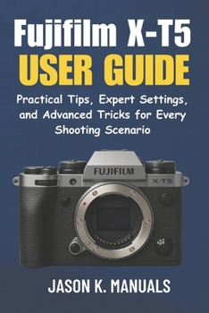 Paperback The Fujifilm X-T5 User Guide: Practical Tips, Expert Settings, and Advanced Tricks for Every Shooting Scenario Book