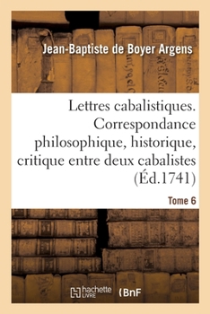 Paperback Lettres Cabalistiques Ou Correspondance Philosophique, Historique Et Critique: Entre Deux Cabalistes, Divers Esprits Élémentaires Et Le Seigneur Astar [French] Book