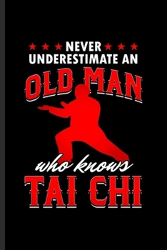 Paperback Never Underestimate an Old Man who Knows Tai Chi: Cool Tai Chi Martial Arts Sports Design Sayings Blank Journal For Granfather Family Varsity Athlete Book