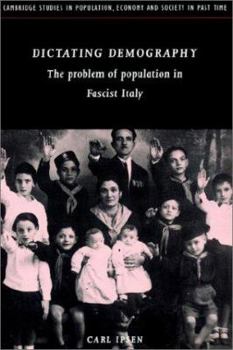 Dictating Demography: The Problem of Population in Fascist Italy - Book  of the Cambridge Studies in Population, Economy and Society in Past Time