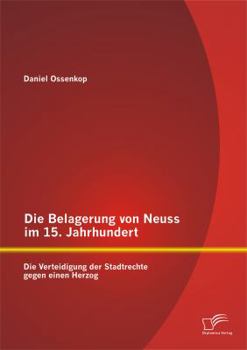 Paperback Die Belagerung von Neuss im 15. Jahrhundert: Die Verteidigung der Stadtrechte gegen einen Herzog [German] Book