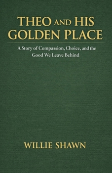 Theo and His Golden Place: A Story of Compassion, Choice, and the Good We Leave Behind
