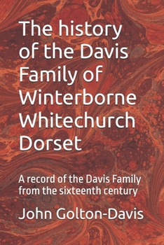 The history of the Davis Family of Winterborne Whitechurch Dorset: A record of the Davis Family from the sixteenth century
