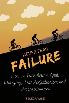 Paperback Never Fear Failure: How To Take Action, Quit Worrying, Beat Perfectionism and Procrastination Book