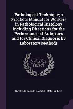 Pathological Technique, a Practical Manual for Workers in Pathological Histology and Bacteriology