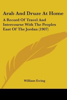 Arab and Druze at Home: A Record of Travel and Intercourse with the Peoples East of the Jordan