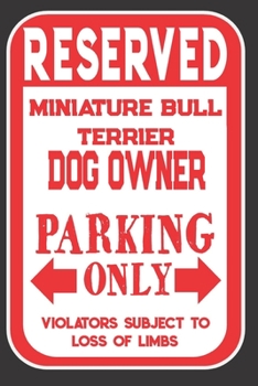 Reserved Miniature Bull Terrier Dog Owner Parking Only. Violators Subject To Loss Of Limbs: Blank Lined Notebook To Write In | Appreciation Gift For Miniature Bull Terrier Dog Lovers