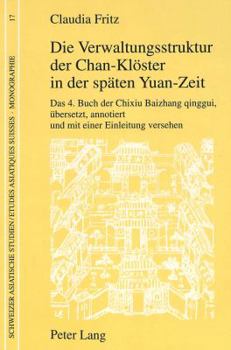 Die Verwaltungsstruktur Der Chan-Kloester in Der Spaeten Yuan-Zeit: Das 4. Buch Der Chixiu Baizhang Qinggui, - Uebersetzt, Annotiert Und Mit Einer Ein
