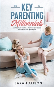 Paperback The Key to Parenting Millennials: 21st Century Tips For Parenting Teenagers & Millennials You Must Know Book