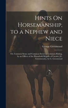 Hardcover Hints On Horsemanship, to a Nephew and Niece: Or, Common Sense and Common Errors in Common Riding, by an Officer of the Household Brigade of Cavalry [ Book