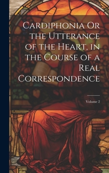Hardcover Cardiphonia Or the Utterance of the Heart, in the Course of a Real Correspondence; Volume 2 Book