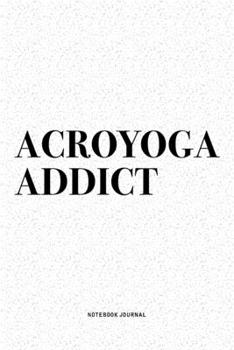 Acroyoga Addict: A 6x9 Inch Notebook Journal Diary With A Bold Text Font Slogan On A Matte Cover and 120 Blank Lined Pages Makes A Great Alternative To A Card
