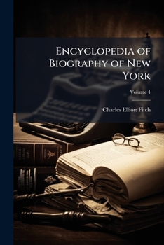 Paperback Encyclopedia of Biography of New York: A Life Record of Men and Women Whose Sterling Character and Energy and Industry Have Made Them Preëminent in Th Book