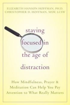 Paperback Staying Focused in the Age of Distraction: How Mindfulness, Prayer & Meditation Can Help You Pay Attention to What Really Matters Book