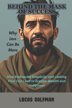 Paperback Behind the Mask of Success: How Embracing Simplicity and Looking Poor Can Lead to Greater Wealth and Happiness Book