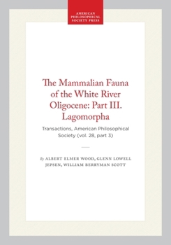 The Mammalian Fauna of the White River Oligocene: Part III. Lagomorpha: Transactions, American Philosophical Society (vol. 28, part 3) (Transactions of the American Philosophical Society)