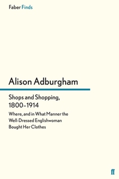 Paperback Shops and Shopping, 1800-1914: Where, and in What Manner the Well-Dressed Englishwoman Bought Her Clothes Book
