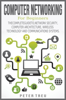 Paperback Computer Networking for Beginners: The Complete Guide To, Network Security, Computer Architecture, Wireless Technology and Communications Systems. Book