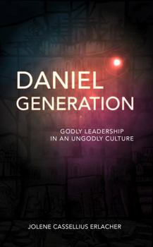 Daniel Generation: Godly Leadership in an Ungodly Culture