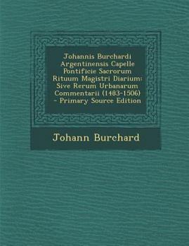 Paperback Johannis Burchardi Argentinensis Capelle Pontificie Sacrorum Rituum Magistri Diarium: Sive Rerum Urbanarum Commentarii (1483-1506) - Primary Source Ed [Latin] Book