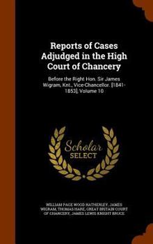 Hardcover Reports of Cases Adjudged in the High Court of Chancery: Before the Right Hon. Sir James Wigram, Knt., Vice-Chancellor. [1841-1853], Volume 10 Book