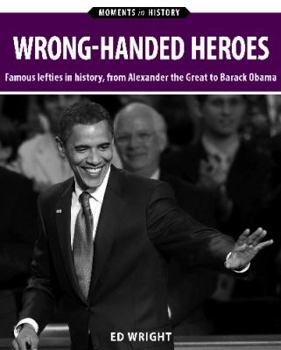 Paperback Wrong-Handed Heroes: Famous Lefties in History, from Alexander the Great to Barack Obama (Moments in History) Book