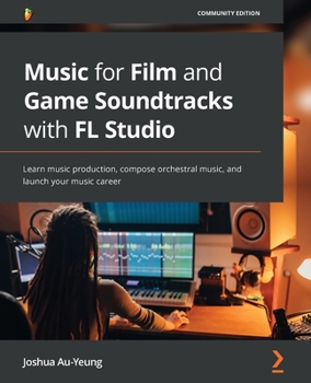 Paperback Music for Film and Game Soundtracks with FL Studio: Learn music production, compose orchestral music, and launch your music career Book