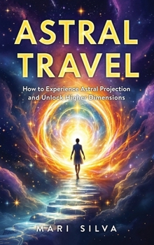 Hardcover Astral Travel: How to Experience Astral Projection and Unlock Higher Dimensions Book