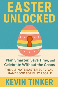 Paperback Easter Unlock: Plan Smarter, Save Time, and Celebrate Without the Chaos The Ultimate Easter Survival Handbook for Busy People Book