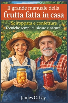 Il grande manuale della frutta fatta in casa: Sciroppata e confetture Tecniche semplici, sicure e naturali (Italian Edition)