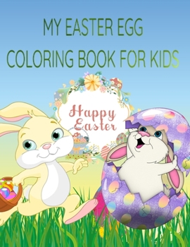 My Easter Egg Coloring Book : Easter Coloring Book for Kids: Coloring book for kids boys and girls all ages ,Easter egg ,Easter bunny, egg hunt :MAKE THIS EASTER COLORFUL FOR YOUR KIDS