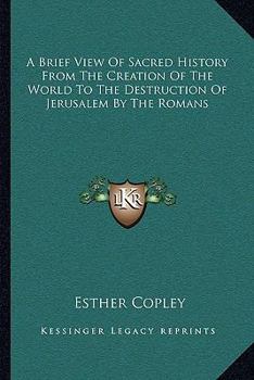 Paperback A Brief View Of Sacred History From The Creation Of The World To The Destruction Of Jerusalem By The Romans Book