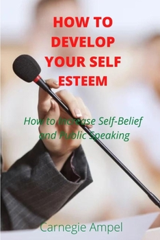 Paperback How to develop your self esteem: How to Increase Self-Belief and Public Speaking Book