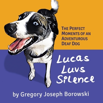 Paperback Lucas Luvs Silence: The Perfect Moments of an Adventurous Deaf Dog Book
