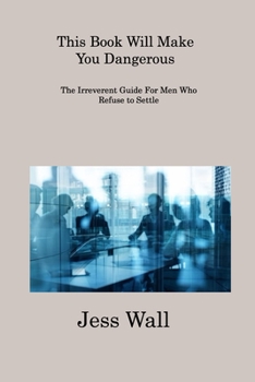 Paperback This Book Will Make You Dangerous: The Irreverent Guide For Men Who Refuse to Settle Book